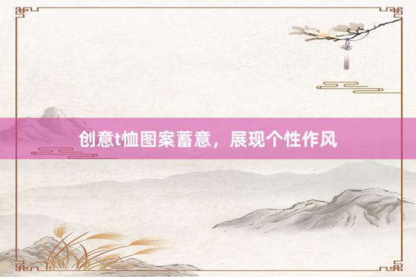 创意t恤图案蓄意，展现个性作风