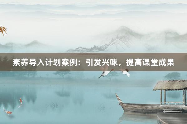 素养导入计划案例：引发兴味，提高课堂成果