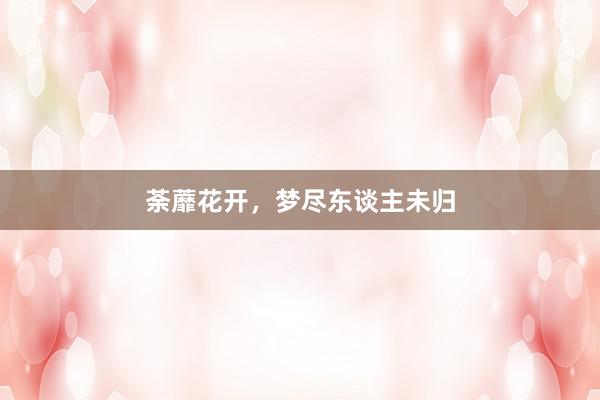 荼蘼花开,梦尽东谈主未归
