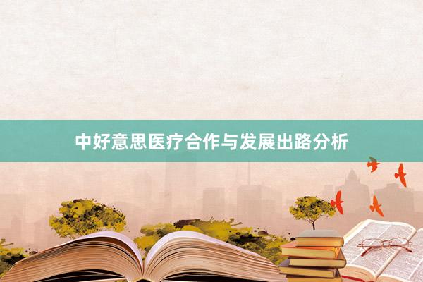 中好意思医疗合作与发展出路分析