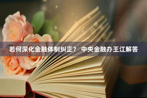 若何深化金融体制纠正？ 中央金融办王江解答