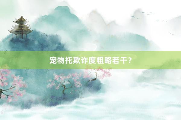 宠物托欺诈度粗略若干？